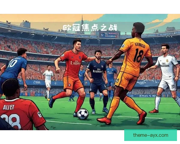 巴黎圣日耳曼俱乐部夏窗引援与战术革新全面提速再度冲击欧冠荣耀