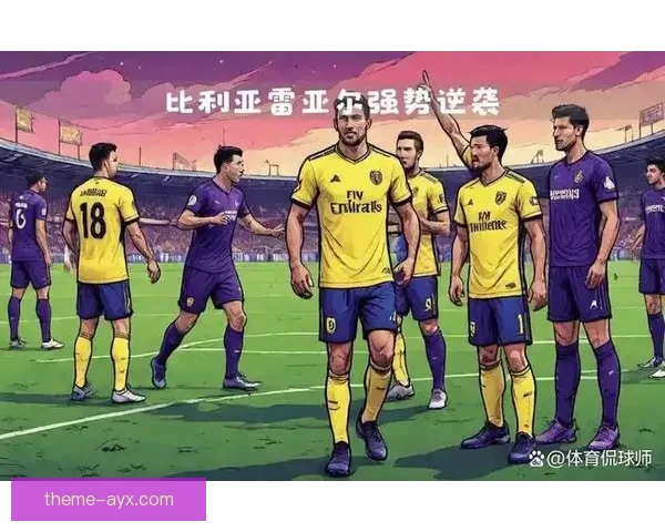 比利亚雷亚尔俱乐部崛起之路与欧洲赛场辉煌历程探索