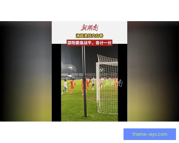 湘超赛季精彩回顾：各队激战频频比分分析与精彩瞬间揭秘