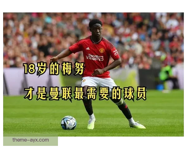 曼联小将梅努控球成功率持续飙升中场核心价值凸显地位稳步提升引关注
